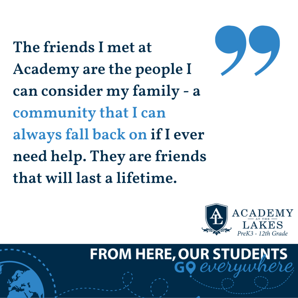 The friends I met at Academy are the people I can consider my family - a community that I can always fall back on if I ever need help. They are friends that will last a lifetime.