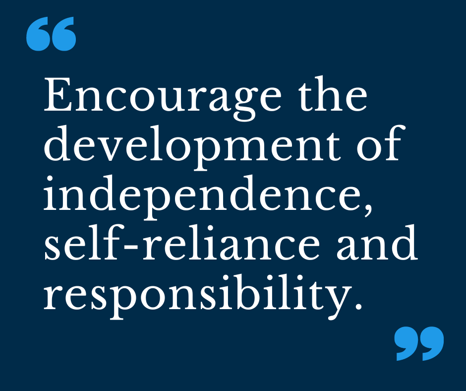 Encourage the development of independence, self-reliance and responsibility.