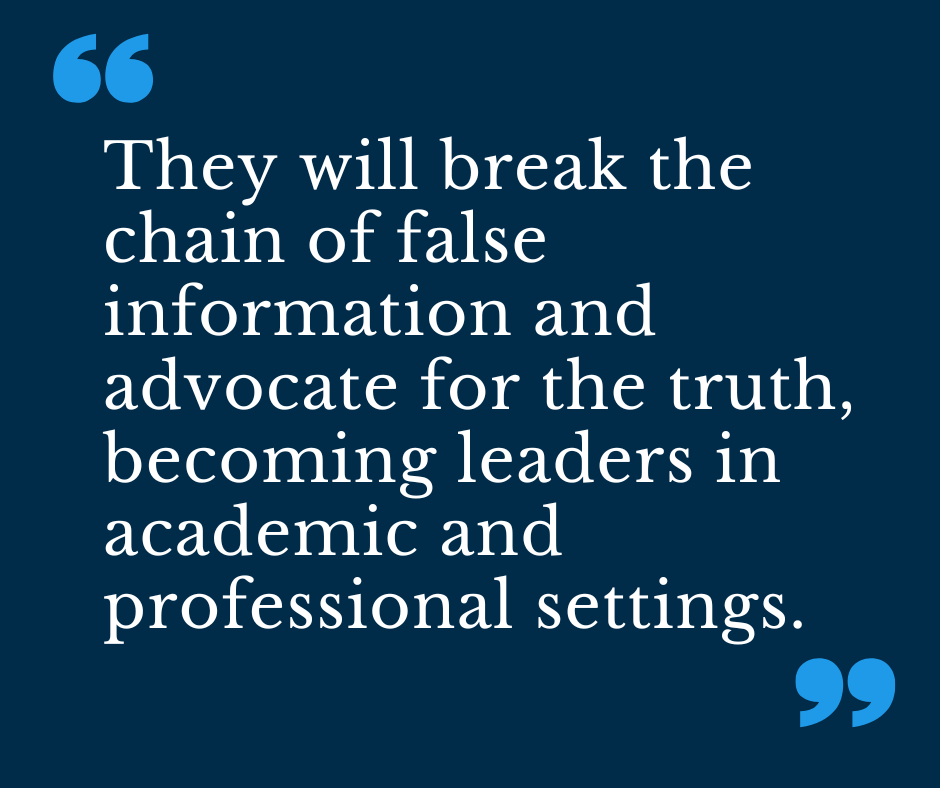 They will break the chain of false information and advocate for the truth, becoming leaders in academic and professional settings. 